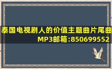 泰国电视剧,人的价值,主题曲,片尾曲,MP3。邮箱:850699552