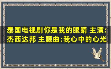 泰国电视剧《你是我的眼睛》 主演:杰西达邦 主题曲:我心中的心光 (...