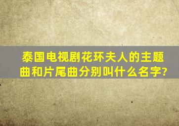 泰国电视剧《花环夫人》的主题曲和片尾曲分别叫什么名字?