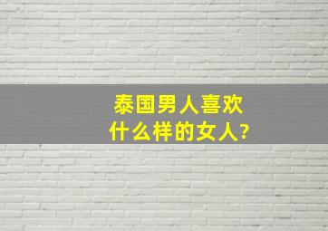 泰国男人喜欢什么样的女人?