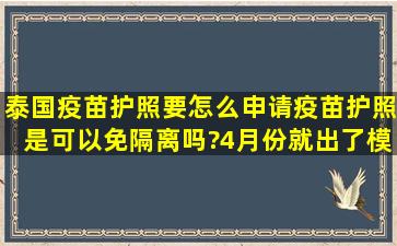 泰国疫苗护照要怎么申请,疫苗护照是可以免隔离吗?4月份就出了模板,...