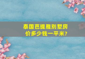 泰国芭提雅别墅房价多少钱一平米?