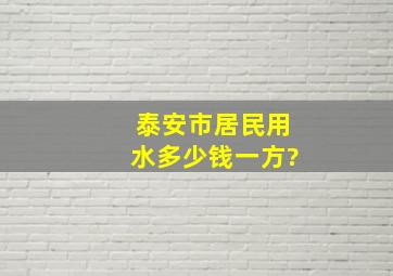 泰安市居民用水多少钱一方?