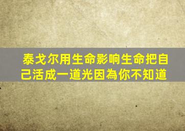 泰戈尔《用生命影响生命》把自己活成一道光,因為你不知道; 