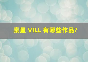 泰星 VILL 有哪些作品?