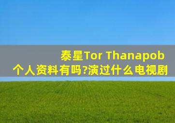 泰星Tor Thanapob个人资料有吗?演过什么电视剧