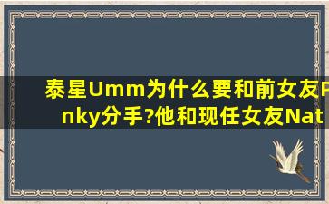 泰星Umm为什么要和前女友Pinky分手?他和现任女友Nat感情怎么样?...