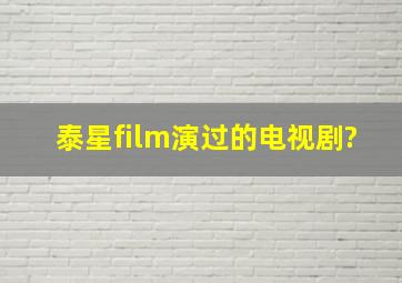 泰星film演过的电视剧?