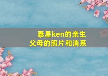 泰星ken的亲生父母的照片和消系