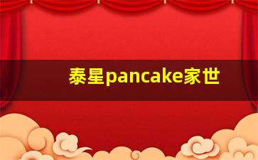 泰星pancake家世