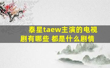 泰星taew主演的电视剧有哪些 都是什么剧情