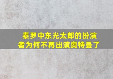 泰罗中东光太郎的扮演者为何不再出演奥特曼了