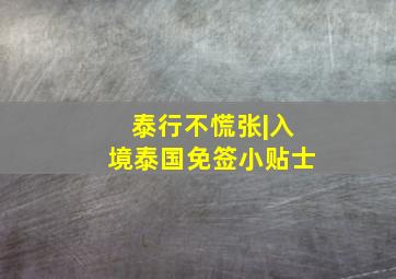 泰行不慌张|入境泰国免签小贴士