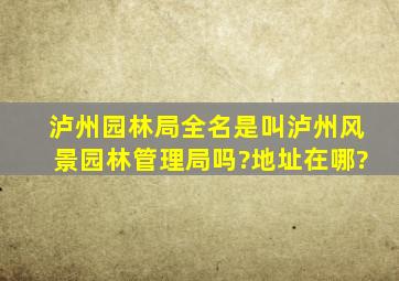 泸州园林局全名是叫泸州风景园林管理局吗?地址在哪?