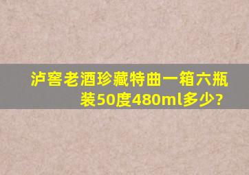 泸窖老酒珍藏特曲一箱六瓶装50度480ml多少?