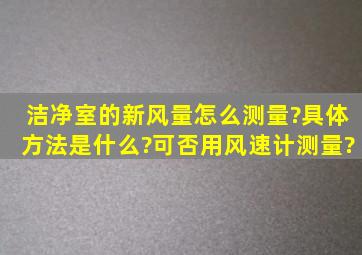 洁净室的新风量怎么测量?具体方法是什么?可否用风速计测量?