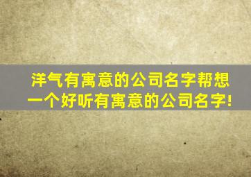 洋气有寓意的公司名字,帮想一个好听有寓意的公司名字!