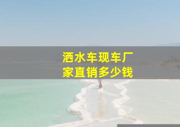 洒水车现车厂家直销多少钱