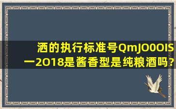 洒的执行标准号QmJO0OIS一2O18是酱香型是纯粮酒吗?