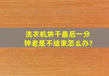 洗衣机烘干最后一分钟老是不结束怎么办?