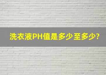 洗衣液PH值是多少至多少?