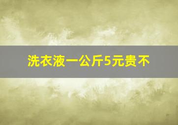 洗衣液一公斤5元贵不