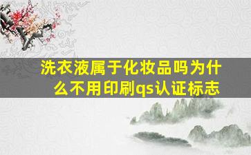 洗衣液属于化妆品吗,为什么不用印刷qs认证标志