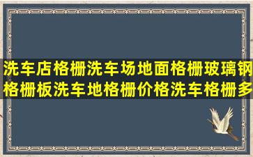 洗车店格栅洗车场地面格栅玻璃钢格栅板洗车地格栅价格洗车格栅多少钱