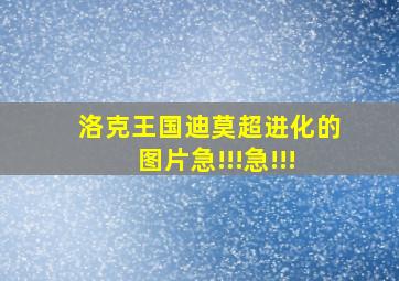 洛克王国迪莫超进化的图片,急!!!急!!!