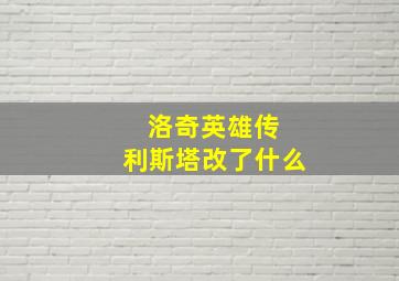 洛奇英雄传 利斯塔改了什么