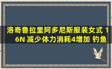 洛奇鲁拉里阿多尼斯服装(女式) 16N 减少体力消耗4增加 钓鱼强化1...