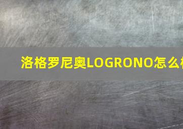 洛格罗尼奥LOGRONO怎么样