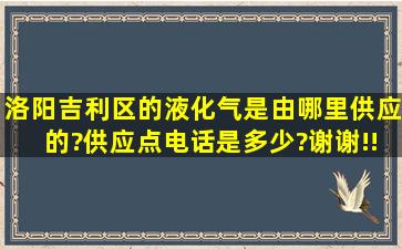 洛阳吉利区的液化气是由哪里供应的?供应点电话是多少?谢谢!!