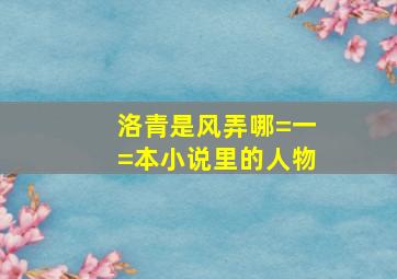 洛青是风弄哪=一=本小说里的人物