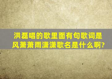 洪磊唱的歌里面有句歌词是风萧萧雨潇潇,歌名是什么啊?