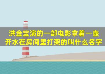 洪金宝演的一部电影拿着一壶开水在房间里打架的叫什么名字