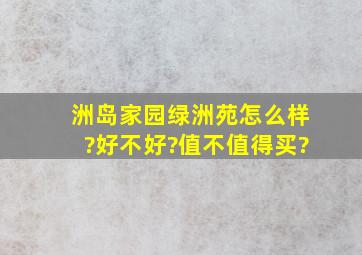 洲岛家园绿洲苑怎么样?好不好?值不值得买?