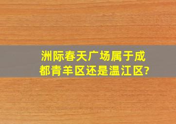 洲际春天广场属于成都青羊区还是温江区?