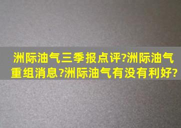 洲际油气三季报点评?洲际油气重组消息?洲际油气有没有利好?