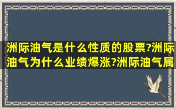 洲际油气是什么性质的股票?洲际油气为什么业绩爆涨?洲际油气属于哪...