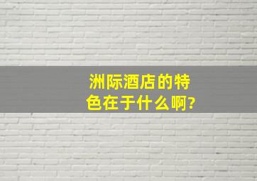 洲际酒店的特色在于什么啊?