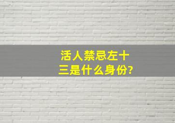 活人禁忌左十三是什么身份?