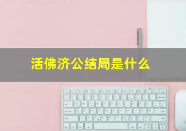 活佛济公结局是什么