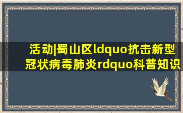 活动|蜀山区“抗击新型冠状病毒肺炎”科普知识有奖竞答开始,超全...