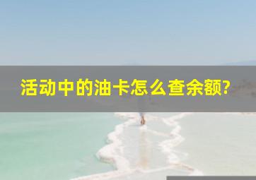 活动中的油卡怎么查余额?