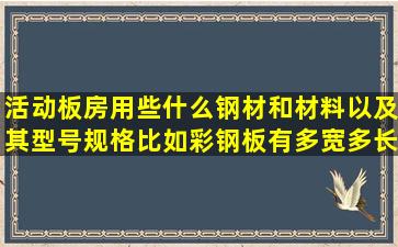 活动板房用些什么钢材和材料以及其型号规格,比如彩钢板有多宽多长?