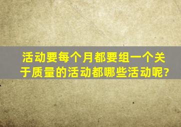 活动要每个月都要组一个关于质量的活动,都哪些活动呢?