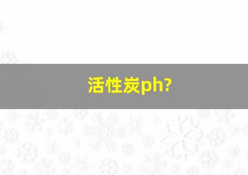 活性炭ph?