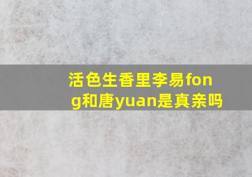 活色生香里李易fong和唐yuan是真亲吗