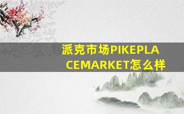 派克市场PIKEPLACEMARKET怎么样